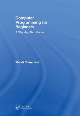 Computer Programming for Beginners: A Step-By-Step Guide - Chemuturi, Murali