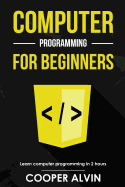 Computer Programming for Beginners: Learn the Basics of Java, SQL, C, C++, C#, Python, HTML, CSS and JavaScript