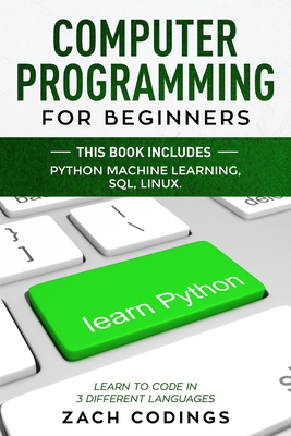 Computer Programming for Beginners: This Book Includes: Python Machine Learning, SQL, LINUX. Learn to Code in 3 Different Languages. - Codings, Zach