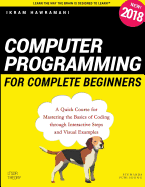 Computer Programming for Complete Beginners: A Quick Course for Mastering the Basics of Coding Through Interactive Steps and Visual Examples
