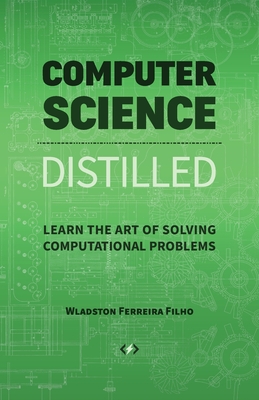 Computer Science Distilled: Learn the Art of Solving Computational Problems - Ferreira Filho, Wladston, and Pictet, Raimondo (Editor)