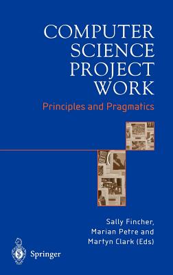 Computer Science Project Work: Principles and Pragmatics - Fincher, Sally (Editor), and Petre, Marian, Professor (Editor), and Clark, Martyn (Editor)