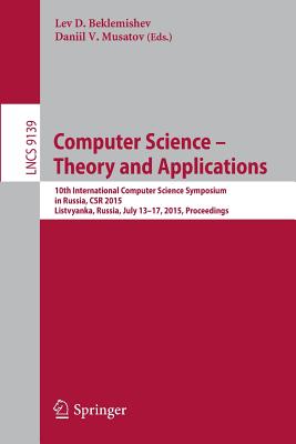 Computer Science -- Theory and Applications: 10th International Computer Science Symposium in Russia, Csr 2015, Listvyanka, Russia, July 13-17, 2015, Proceedings - Beklemishev, Lev D (Editor), and Musatov, Daniil V (Editor)