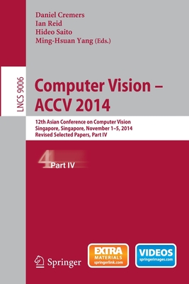 Computer Vision -- ACCV 2014: 12th Asian Conference on Computer Vision, Singapore, Singapore, November 1-5, 2014, Revised Selected Papers, Part IV - Cremers, Daniel (Editor), and Reid, Ian (Editor), and Saito, Hideo (Editor)