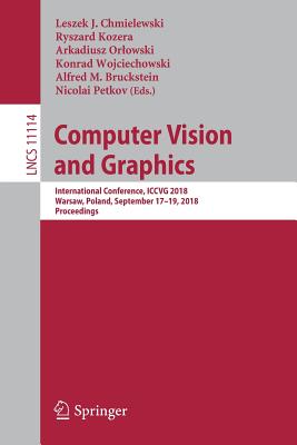 Computer Vision and Graphics: International Conference, Iccvg 2018, Warsaw, Poland, September 17 - 19, 2018, Proceedings - Chmielewski, Leszek J (Editor), and Kozera, Ryszard (Editor), and Orlowski, Arkadiusz (Editor)