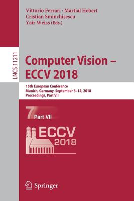 Computer Vision - Eccv 2018: 15th European Conference, Munich, Germany, September 8-14, 2018, Proceedings, Part VII - Ferrari, Vittorio (Editor), and Hebert, Martial (Editor), and Sminchisescu, Cristian (Editor)