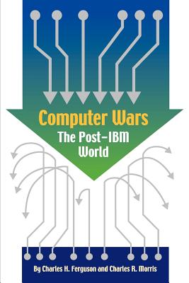 Computer Wars: How the West Can Win in a Post-IBM World - Ferguson, Charles H, and Greenberg, Warren R, and Morris, Charles R