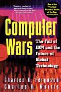 Computer Wars:: The Fall of IBM and the Future of Global Technology - Ferguson, Charles H, and Morris, Charles R
