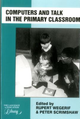 Computers and Talk in the Primary Classroom - Wegerif, Rupert (Editor), and Scrimshaw, Peter (Editor)