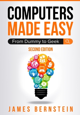 Computers Made Easy: From Dummy To Geek - Bernstein, James