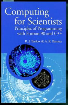 Computing for Scientists: Principles of Programming with FORTRAN 90 and C++ - Barlow, R J, and Barnett, A R