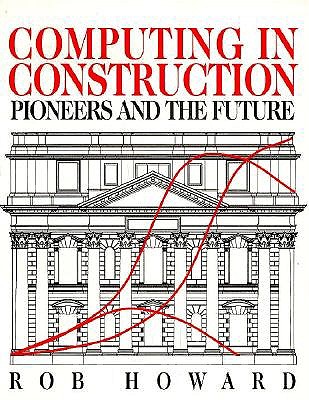 Computing in Construction: Pioneers and the Future: Pioneers and the Future - Howard, Rob, M.A., and Howard