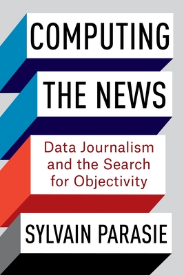 Computing the News: Data Journalism and the Search for Objectivity - Parasie, Sylvain