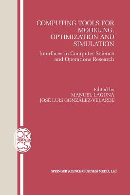 Computing Tools for Modeling, Optimization and Simulation: Interfaces in Computer Science and Operations Research - Laguna, Manuel (Editor), and Gonzlez-Velarde, Jos Luis (Editor)