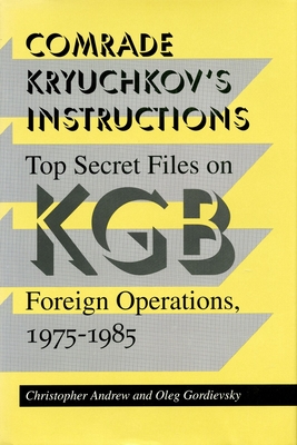 Comrade Kryuchkov's Instructions: Top Secret Files on KGB Foreign Operations, 1975-1985 - Andrew, Christopher, and Gordievsky, Oleg