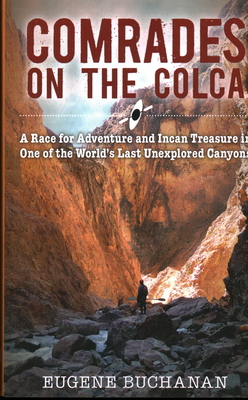 Comrades on the Colca: A Race for Adventure and Incan Treasure in One of the World's Last Unexplored Canyons - Buchanan, Eugene