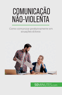 Comunicao No-Violenta: Como comunicar produtivamente em situaes difceis