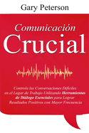 Comunicaci?n Crucial: Controla las Conversaciones Dif?ciles en el Lugar de Trabajo Utilizando Herramientas de Dilogo Esenciales para Lograr Resultados Positivos con Mayor Frecuencia