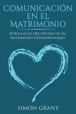 Comunicaci?n en el matrimonio: 20 Reglas de Oro Detrs de un matrimonio extraordinario - Grant, Simon