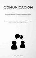 Comunicaci?n: Mejorar las habilidades de comunicaci?n interpersonal para fomentar asociaciones romnticas ms resistentes (Formas de mejorar las habilidades de comunicaci?n y la inteligencia social a trav?s de hbitos y ejercicios diarios)