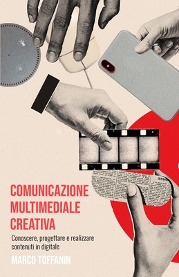 Comunicazione multimediale creativa: Conoscere, progettare e realizzare contenuti in digitale - Calore, Benedetta (Illustrator), and Bettiol, Marco (Preface by), and Toffanin, Marco