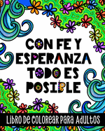 Con Fe y Esperanza Todo es Posible, Libro de Colorear para Adultos: Inspirador cuaderno para colorear diseos relajantes, frases motivacionales y afirmaciones positivas en espaol