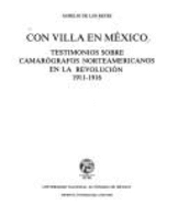 Con Villa en Mxico : testimonios sobre camargrafos norteamericanos en la revolucin, 1911-1916