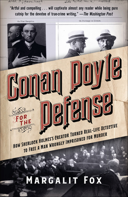 Conan Doyle for the Defense: How Sherlock Holmes's Creator Turned Real-Life Detective and Freed a Man Wrongly Imprisoned for Murder - Fox, Margalit