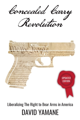 Concealed Carry Revolution: Liberalizing the Right to Bear Arms in America, Updated Edition - Yamane, David