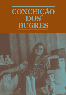 Conceio dos Bugres: The Nature of the World - dos Bugres, Conceicao (Artist), and Carneiro, Amanda (Editor), and Oliva, Fernando (Editor)