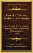 Conceits, Clinches, Flashes, and Whimzies: A Jest-Book of the Seventeenth Century, Hitherto Unknown to Bibliographers (1860)