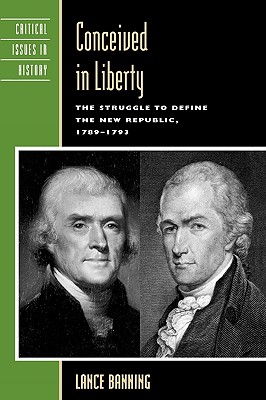 Conceived in Liberty: The Struggle to Define the New Republic, 1789-1793 - Banning, Lance