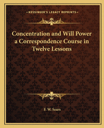 Concentration and Will Power a Correspondence Course in Twelve Lessons