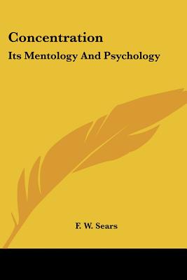 Concentration: Its Mentology And Psychology - Sears, F W