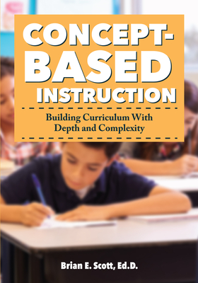 Concept-Based Instruction: Building Curriculum With Depth and Complexity - Scott, Brian