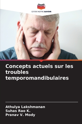 Concepts actuels sur les troubles temporomandibulaires - Lakshmanan, Athulya, and Rao K, Suhas, and Mody, Pranav V