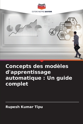 Concepts des mod?les d'apprentissage automatique: Un guide complet - Kumar Tipu, Rupesh