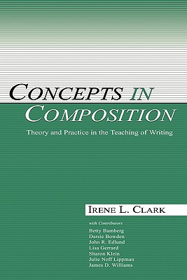 Concepts in Composition: Theory and Practice in the Teaching of Writing - Clark, Irene L