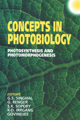 Concepts in Photobiology: Photosynthesis and Photomorphogenesis - Singhal, G S (Editor), and Renger, Gernot (Editor), and Sopory, S K (Editor)