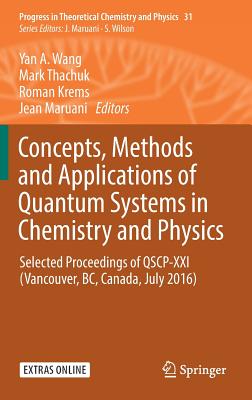 Concepts, Methods and Applications of Quantum Systems in Chemistry and Physics: Selected Proceedings of Qscp-XXI (Vancouver, Bc, Canada, July 2016) - Wang, Yan A (Editor), and Thachuk, Mark (Editor), and Krems, Roman (Editor)
