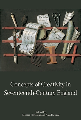 Concepts of Creativity in Seventeenth-Century England - Herissone, Rebecca (Contributions by), and Howard, Alan (Editor), and Walkling, Andrew R (Contributions by)