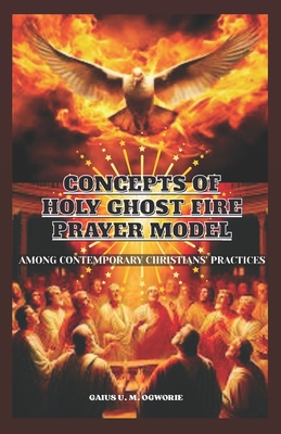 Concepts of 'Holy Ghost Fire' Prayer Model: Among Contemporary Christians' Practices - Ogworie, Gaius U M