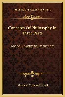Concepts of Philosophy in Three Parts: Analysis, Synthesis, Deductions - Ormond, Alexander Thomas
