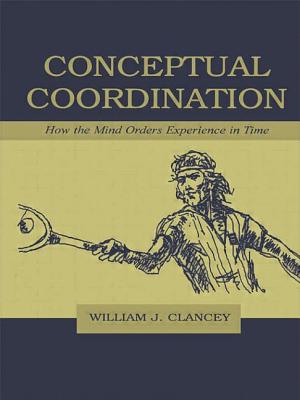 Conceptual Coordination: How the Mind Orders Experience in Time - Clancey, William J.