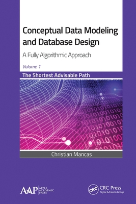 Conceptual Data Modeling and Database Design: A Fully Algorithmic Approach, Volume 1: The Shortest Advisable Path - Mancas, Christian
