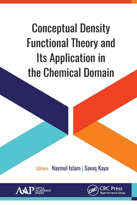 Conceptual Density Functional Theory and Its Application in the Chemical Domain - Islam, Nazmul (Editor), and Kaya, Savas (Editor)