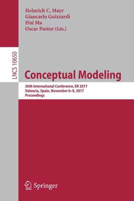 Conceptual Modeling: 36th International Conference, Er 2017, Valencia, Spain, November 6-9, 2017, Proceedings - Mayr, Heinrich C (Editor), and Guizzardi, Giancarlo (Editor), and Ma, Hui (Editor)