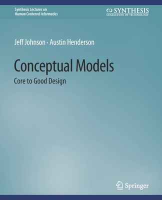 Conceptual Models: Core to Good Design - Johnson, Jeff, and Henderson, Austin