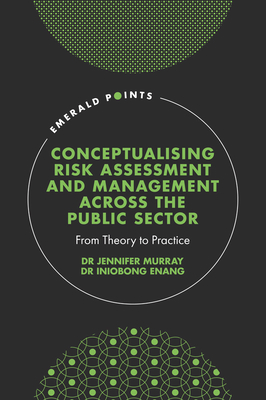 Conceptualising Risk Assessment and Management Across the Public Sector: From Theory to Practice - Murray, Jennifer, Dr., and Enang, Iniobong, Dr.