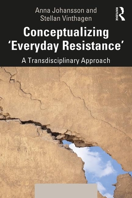 Conceptualizing 'Everyday Resistance': A Transdisciplinary Approach - Johansson, Anna, and Vinthagen, Stellan